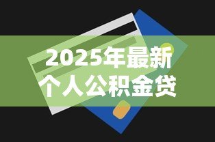 2025年最新个人公积金贷款最高额度：各地最新公积金贷款额度上限是多少