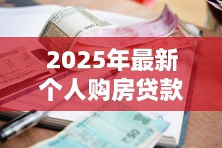 2025年最新个人购房贷款利率:现在买房贷款利息是多少 2025年最新个人购房贷款利率:现在买房贷款利息是多少