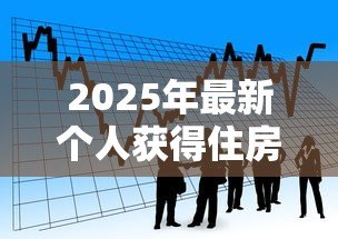 2025年最新个人获得住房贷款属于:个人住房贷款属于哪种金融行为 2025年最新个人获得住房贷款属于:个人住房贷款属于哪种金融行为