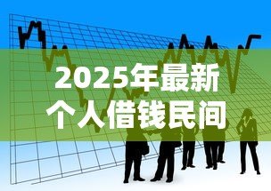 2025年最新个人借钱民间无抵押私人借款:民间私人借贷如何快速获得无抵押资金 2025年最新个人借钱民间无抵押私人借款:民间私人借贷如何快速获得无抵押资金