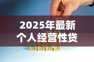 2025年最新个人经营性贷款用途:小微企业贷款资金如何使用 2025年最新个人经营性贷款用途:小微企业贷款资金如何使用