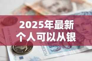 2025年最新个人可以从银行贷款吗:个人如何申请银行贷款 2025年最新个人可以从银行贷款吗:个人如何申请银行贷款