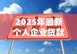 2025年最新个人企业贷款:小微企业如何申请融资支持 2025年最新个人企业贷款:小微企业如何申请融资支持
