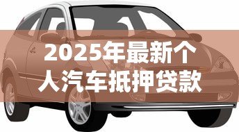2025年最新个人汽车抵押贷款：私家车如何快速办理抵押借款