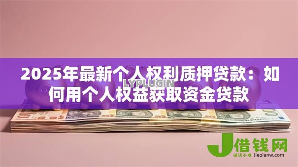 2025年最新个人权利质押贷款:如何用个人权益获取资金贷款 2025年最新个人权利质押贷款:如何用个人权益获取资金贷款