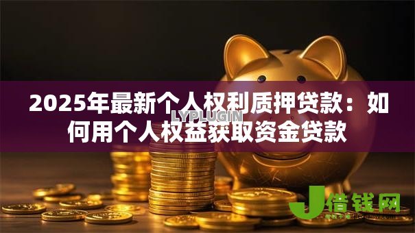 2025年最新个人权利质押贷款:如何用个人权益获取资金贷款 2025年最新个人权利质押贷款:如何用个人权益获取资金贷款