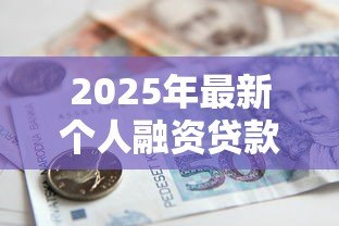 2025年最新个人融资贷款：如何快速获得个人资金支持