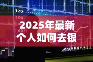 2025年最新个人如何去银行贷款：个人申请银行贷款需要哪些条件