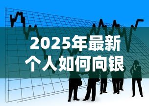 2025年最新个人如何向银行贷款:普通人申请银行贷款有哪些条件 2025年最新个人如何向银行贷款:普通人申请银行贷款有哪些条件