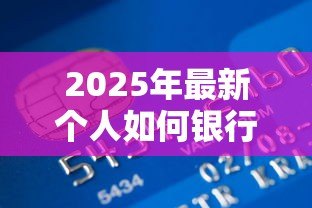2025年最新个人如何银行贷款:普通人申请银行贷款有哪些途径 2025年最新个人如何银行贷款:普通人申请银行贷款有哪些途径