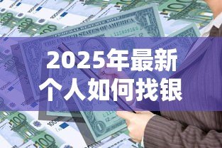 2025年最新个人如何找银行贷款：个人如何申请银行贷款
