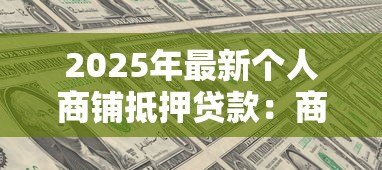 2025年最新个人商铺抵押贷款：商铺抵押贷款有哪些条件和限制？