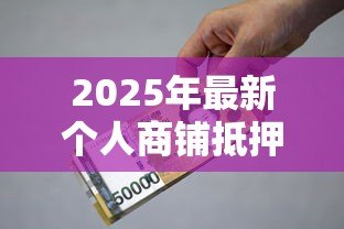 2025年最新个人商铺抵押贷款：商铺抵押贷款有哪些条件和限制？