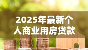 2025年最新个人商业用房贷款:商业用房贷款申请条件有哪些 2025年最新个人商业用房贷款:商业用房贷款申请条件有哪些