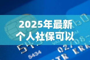 2025年最新个人社保可以贷款吗:社保缴存多久可申请银行贷款? 2025年最新个人社保可以贷款吗:社保缴存多久可申请银行贷款?