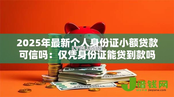 2025年最新个人身份证小额贷款可信吗：仅凭身份证能贷到款吗