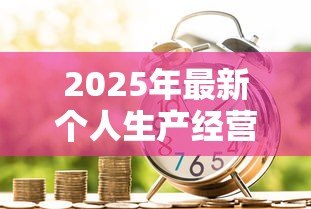 2025年最新个人生产经营贷款：如何申请个体经营资金支持