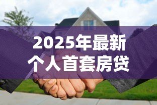 2025年最新个人首套房贷款:首次购房贷款条件有哪些 2025年最新个人首套房贷款:首次购房贷款条件有哪些