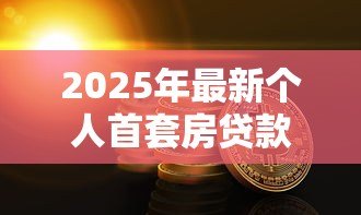 2025年最新个人首套房贷款:首次购房贷款条件有哪些 2025年最新个人首套房贷款:首次购房贷款条件有哪些