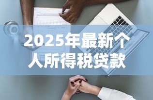 2025年最新个人所得税贷款:如何通过个税减免降低房贷压力 2025年最新个人所得税贷款:如何通过个税减免降低房贷压力