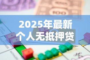 2025年最新个人无抵押贷款：如何快速申请无担保信用贷款