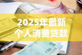 2025年最新个人消费贷款额度：普通人能贷多少消费款