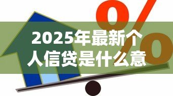 2025年最新个人信贷是什么意思：个人借款有哪些常见类型