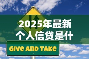2025年最新个人信贷是什么意思：个人借款有哪些常见类型