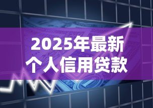 2025年最新个人信用贷款：信用借款申请需要哪些条件