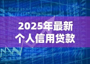 2025年最新个人信用贷款利息:信用借贷利率如何计算 2025年最新个人信用贷款利息:信用借贷利率如何计算