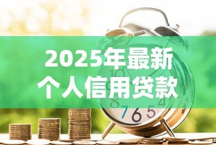 2025年最新个人信用贷款如何贷：如何申请个人信用贷款