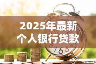 2025年最新个人银行贷款:个人贷款申请条件有哪些 2025年最新个人银行贷款:个人贷款申请条件有哪些