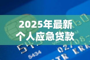 2025年最新个人应急贷款怎么办:急用钱如何快速申请个人贷款 2025年最新个人应急贷款怎么办:急用钱如何快速申请个人贷款