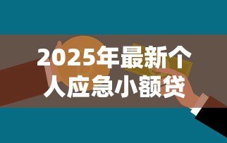 2025年最新个人应急小额贷款：急需小额资金周转怎么办
