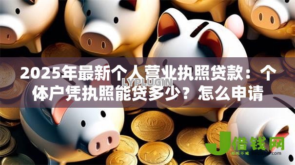 2025年最新个人营业执照贷款：个体户凭执照能贷多少？怎么申请？