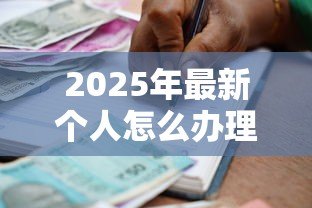 2025年最新个人怎么办理银行贷款：个人申请银行贷款有哪些步骤