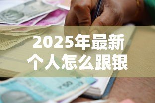 2025年最新个人怎么跟银行贷款:个人申请银行贷款需要哪些条件 2025年最新个人怎么跟银行贷款:个人申请银行贷款需要哪些条件