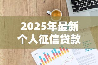 2025年最新个人征信贷款：信用记录不良如何申请借款