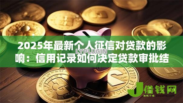2025年最新个人征信对贷款的影响：信用记录如何决定贷款审批结果