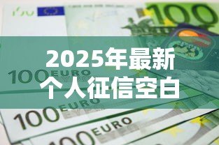 2025年最新个人征信空白能贷款吗：信用空白怎么申请贷款