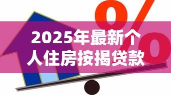 2025年最新个人住房按揭贷款利率:2025年房贷利率新政有哪些变化 2025年最新个人住房按揭贷款利率:2025年房贷利率新政有哪些变化