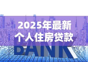 2025年最新个人住房贷款计算:房贷月供金额如何估算 2025年最新个人住房贷款计算:房贷月供金额如何估算