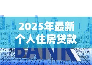 2025年最新个人住房贷款利率是多少：2025年公积金贷款利率降多少