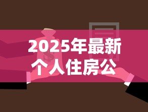 2025年最新个人住房公积金贷款流程:公积金贷款申请步骤有哪些 2025年最新个人住房公积金贷款流程:公积金贷款申请步骤有哪些