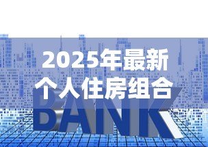 2025年最新个人住房组合贷款是指：个人住房组合贷款有哪些申请条件