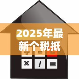 2025年最新个税抵扣住房贷款：首套房贷利息如何抵扣个税