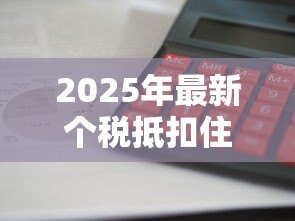2025年最新个税抵扣住房贷款：首套房贷利息如何抵扣个税