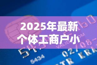 2025年最新个体工商户小额贷款:个体户如何快速申请小额资金支持 2025年最新个体工商户小额贷款:个体户如何快速申请小额资金支持