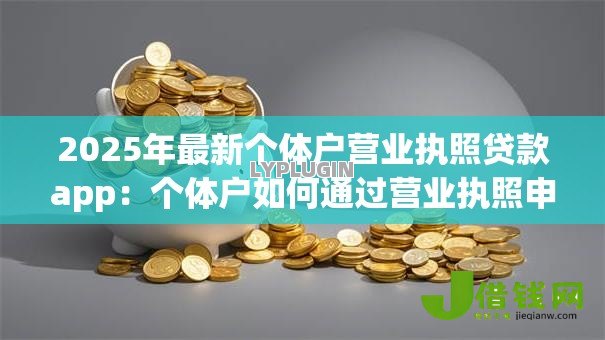 2025年最新个体户营业执照贷款app：个体户如何通过营业执照申请小额贷款