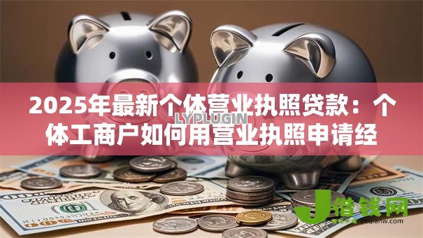 2025年最新个体营业执照贷款：个体工商户如何用营业执照申请经营贷